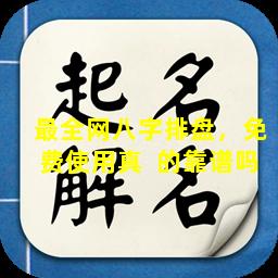 最全网八字排盘，免费使用真  的靠谱吗